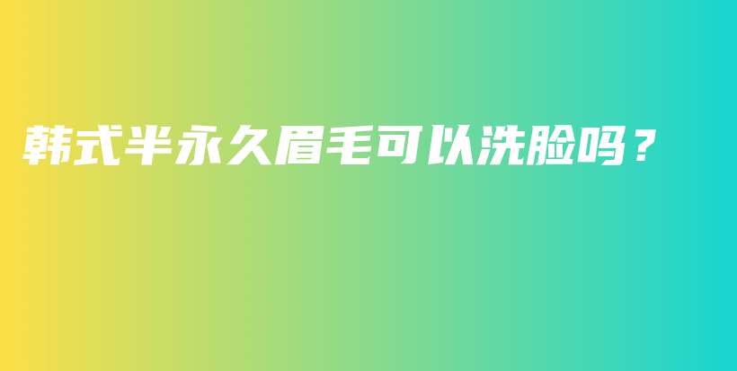 韩式半永久眉毛可以洗脸吗？插图