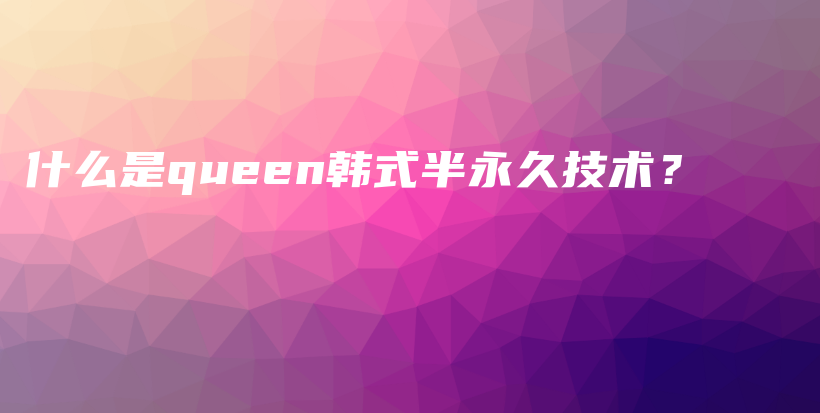 什么是queen韩式半永久技术？插图