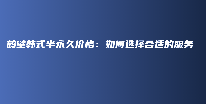 鹤壁韩式半永久价格：如何选择合适的服务插图