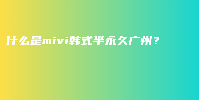 什么是mivi韩式半永久广州？插图