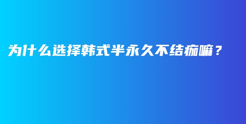 为什么选择韩式半永久不结痂嘛？插图