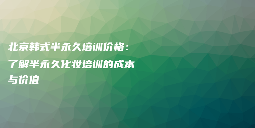 北京韩式半永久培训价格：了解半永久化妆培训的成本与价值插图