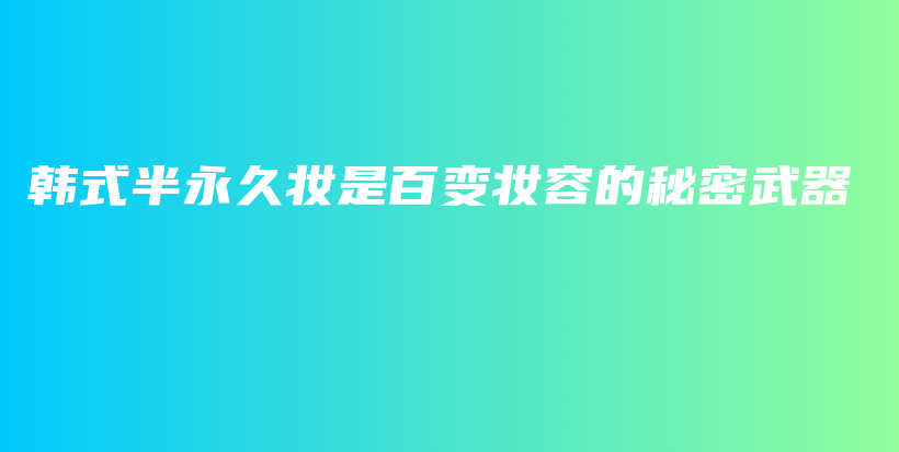 韩式半永久妆是百变妆容的秘密武器插图