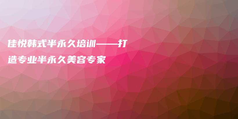 佳悦韩式半永久培训——打造专业半永久美容专家插图