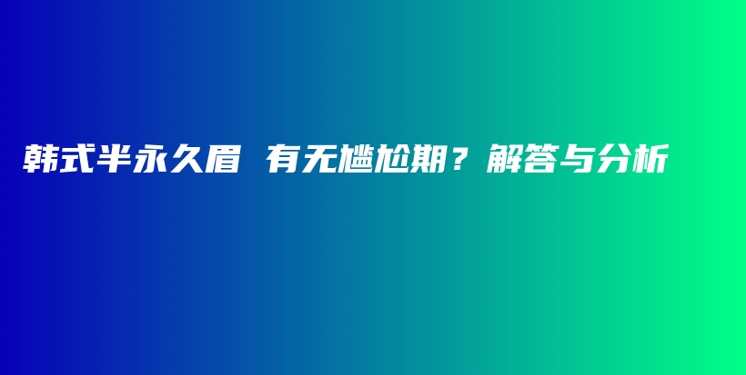 韩式半永久眉 有无尴尬期？解答与分析插图