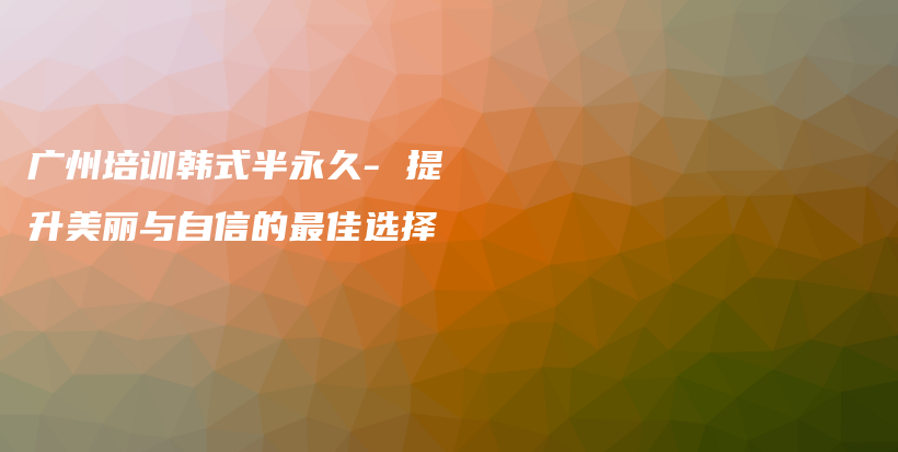 广州培训韩式半永久- 提升美丽与自信的最佳选择插图