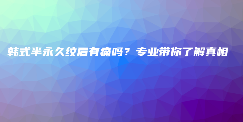 韩式半永久纹眉有痛吗？专业带你了解真相插图