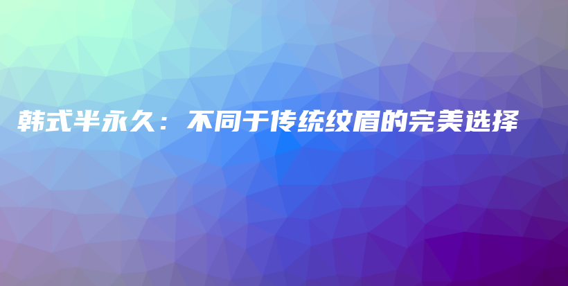 韩式半永久：不同于传统纹眉的完美选择插图