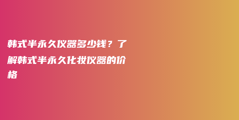 韩式半永久仪器多少钱？了解韩式半永久化妆仪器的价格插图