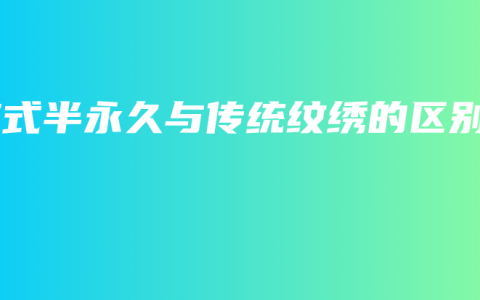 韩式半永久与传统纹绣的区别