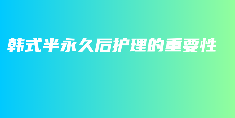 韩式半永久后护理的重要性插图