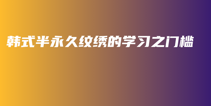 韩式半永久纹绣的学习之门槛插图