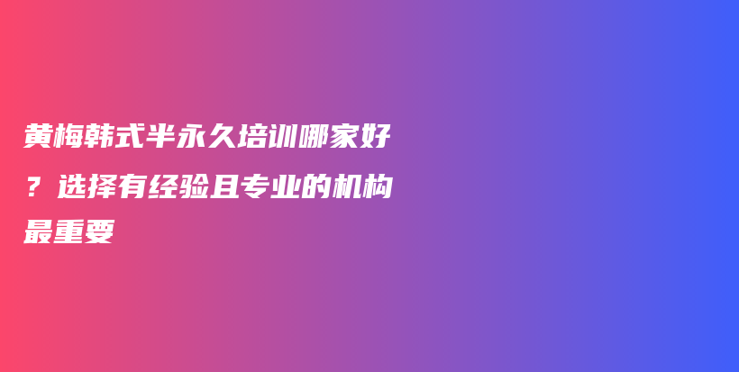 黄梅韩式半永久培训哪家好？选择有经验且专业的机构最重要插图