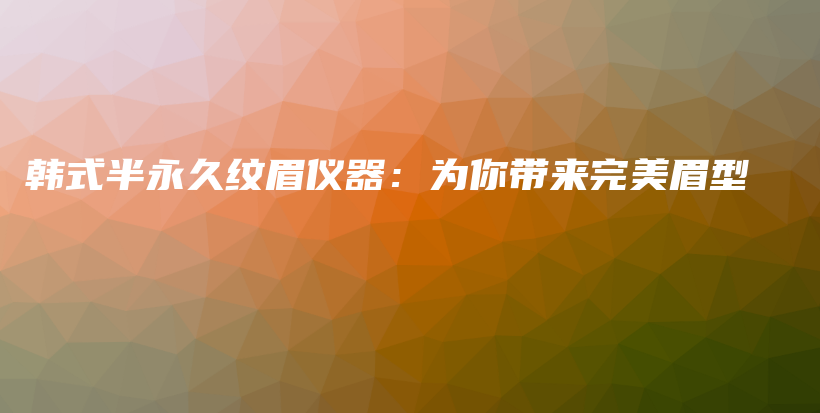 韩式半永久纹眉仪器：为你带来完美眉型插图