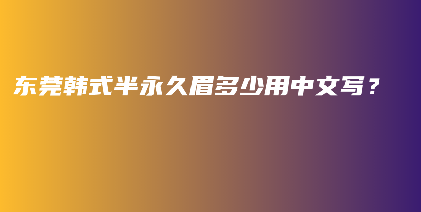 东莞韩式半永久眉多少用中文写？插图