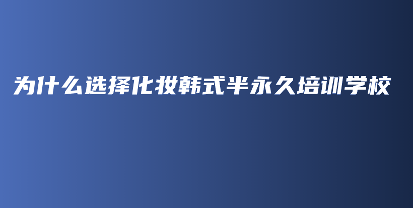 为什么选择化妆韩式半永久培训学校插图