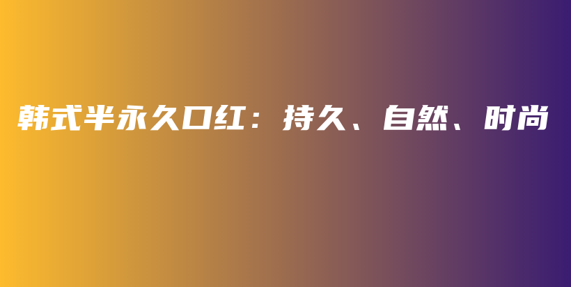 韩式半永久口红：持久、自然、时尚插图