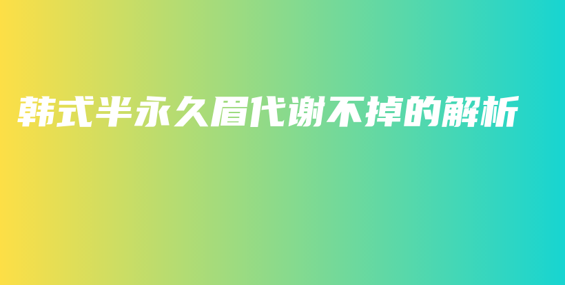 韩式半永久眉代谢不掉的解析插图