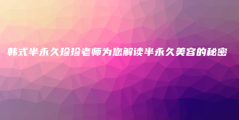 韩式半永久珍珍老师为您解读半永久美容的秘密插图