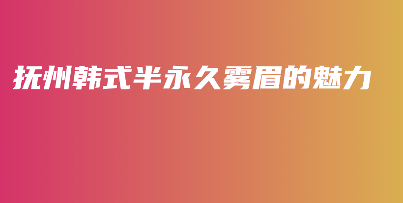 抚州韩式半永久雾眉的魅力插图