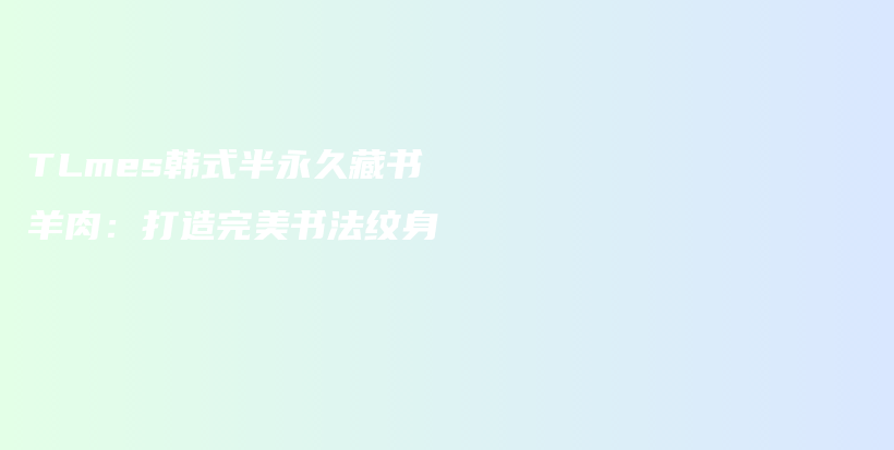 TLmes韩式半永久藏书羊肉：打造完美书法纹身插图