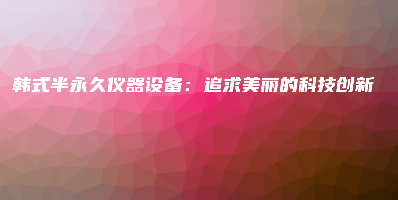 韩式半永久仪器设备：追求美丽的科技创新插图