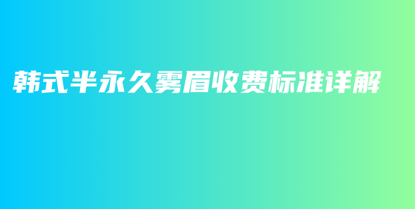 韩式半永久雾眉收费标准详解插图