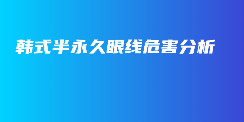 韩式半永久眼线危害分析插图