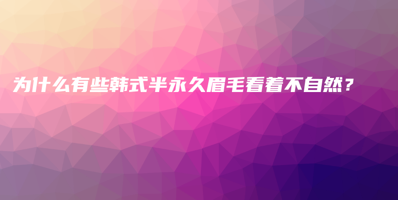 为什么有些韩式半永久眉毛看着不自然？插图