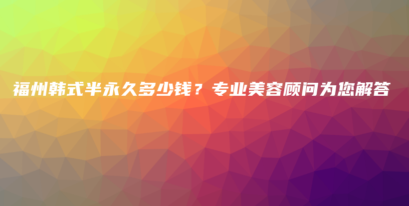 福州韩式半永久多少钱？专业美容顾问为您解答插图