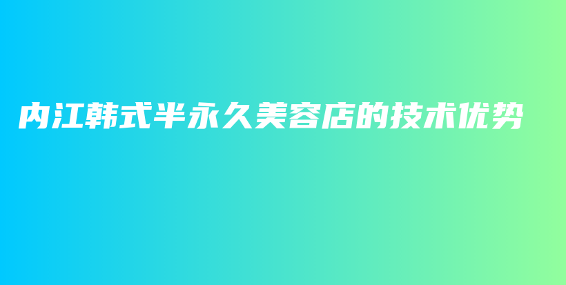 内江韩式半永久美容店的技术优势插图