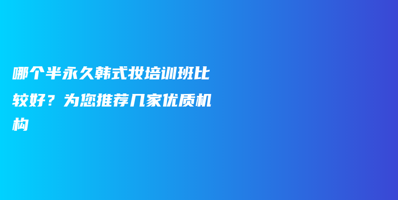 哪个半永久韩式妆培训班比较好？为您推荐几家优质机构插图