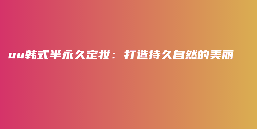 uu韩式半永久定妆：打造持久自然的美丽插图