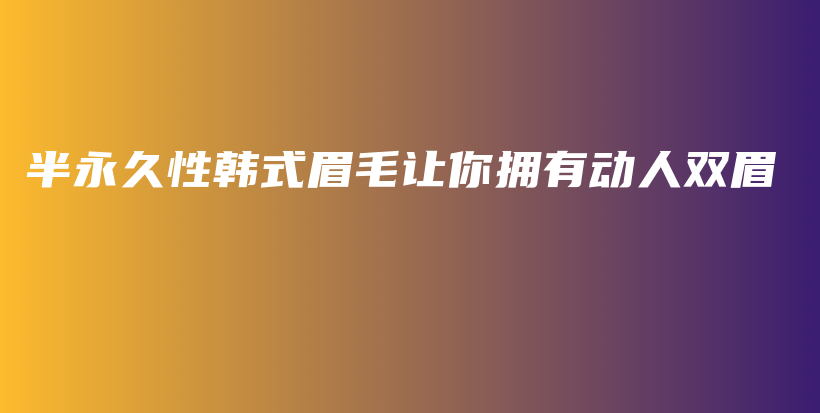 半永久性韩式眉毛让你拥有动人双眉插图