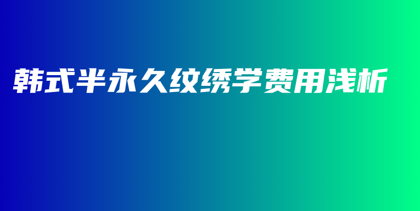 韩式半永久纹绣学费用浅析插图