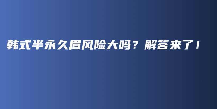 韩式半永久眉风险大吗？解答来了！插图