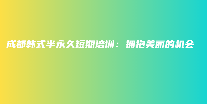 成都韩式半永久短期培训：拥抱美丽的机会插图