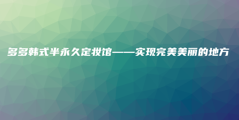 多多韩式半永久定妆馆——实现完美美丽的地方插图