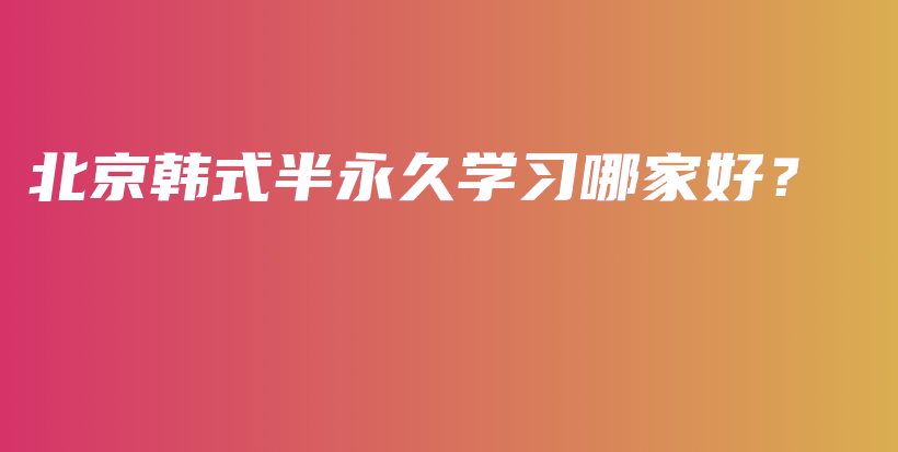 北京韩式半永久学习哪家好？插图