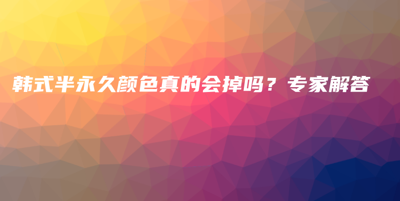 韩式半永久颜色真的会掉吗？专家解答插图