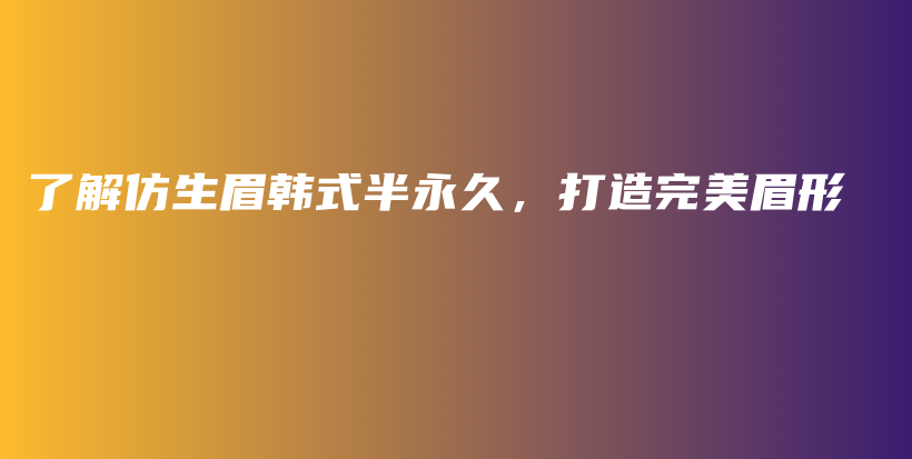 了解仿生眉韩式半永久，打造完美眉形插图