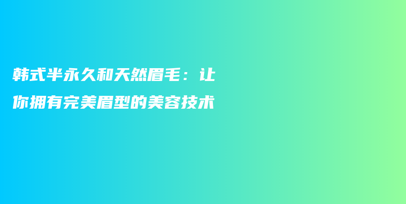 韩式半永久和天然眉毛：让你拥有完美眉型的美容技术插图