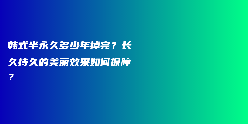 韩式半永久多少年掉完？长久持久的美丽效果如何保障？插图