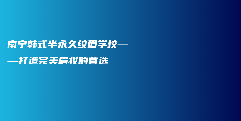 南宁韩式半永久纹眉学校——打造完美眉妆的首选插图