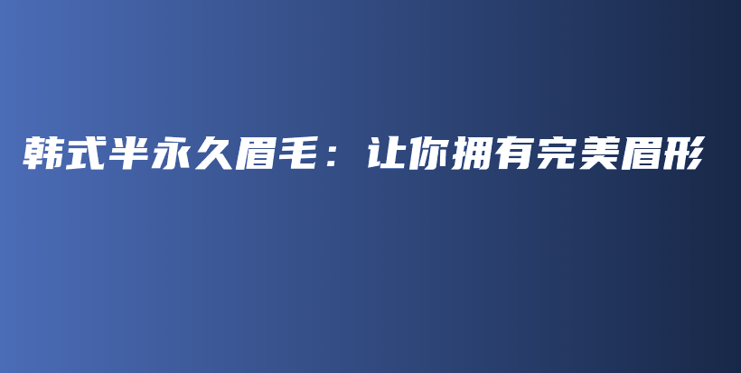 韩式半永久眉毛：让你拥有完美眉形插图