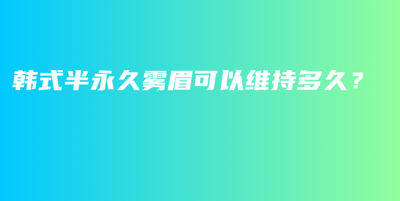 韩式半永久雾眉可以维持多久？插图