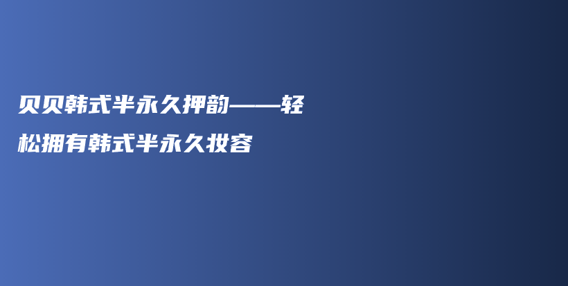 贝贝韩式半永久押韵——轻松拥有韩式半永久妆容插图