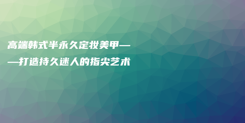 高端韩式半永久定妆美甲——打造持久迷人的指尖艺术插图