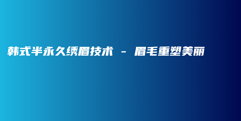 韩式半永久绣眉技术 – 眉毛重塑美丽插图