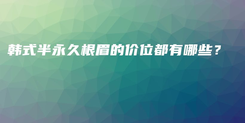 韩式半永久根眉的价位都有哪些？插图